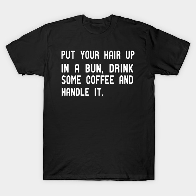 put your hair up in a bun drink some coffee and handle it T-Shirt by good day store